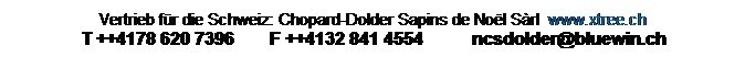 Zone de Texte: Vertrieb für die Schweiz: Chopard-Dolder Sapins de Noël Sàrl www.xtree.ch
T ++4178 620 7396 F ++4132 841 4554 ncsdolder@bluewin.ch